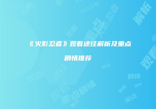 《火影忍者》观看途径解析及重点剧情推荐