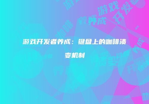 游戏开发者养成：键盘上的咖啡渍变机制