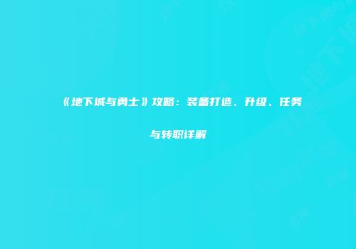 《地下城与勇士》攻略：装备打造、升级、任务与转职详解