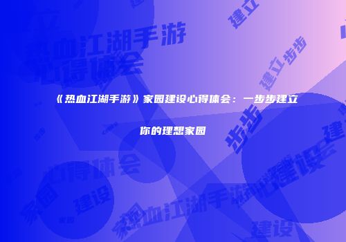 《热血江湖手游》家园建设心得体会：一步步建立你的理想家园