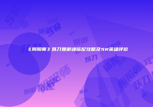 《阴阳师》妖刀姬御魂搭配攻略及SR英雄评价