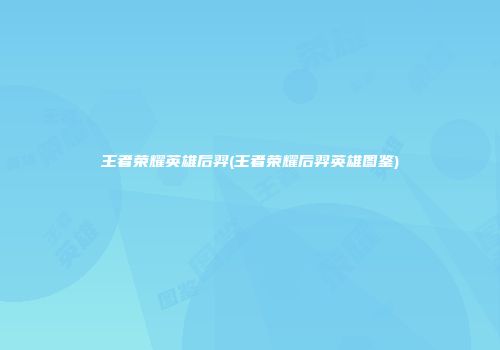 王者荣耀英雄后羿(王者荣耀后羿英雄图鉴)
