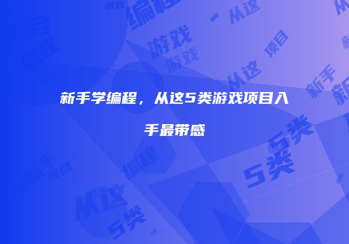 新手学编程，从这5类游戏项目入手最带感