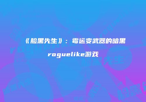 《脸黑先生》：霉运变武器的暗黑roguelike游戏
