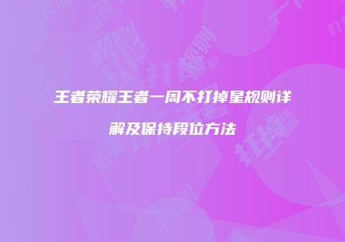 王者荣耀王者一周不打掉星规则详解及保持段位方法