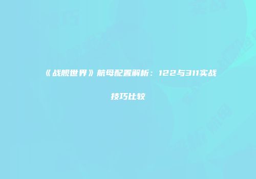 《战舰世界》航母配置解析：122与311实战技巧比较