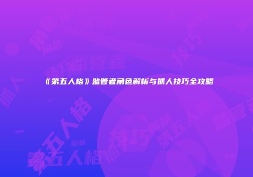 《第五人格》监管者角色解析与抓人技巧全攻略