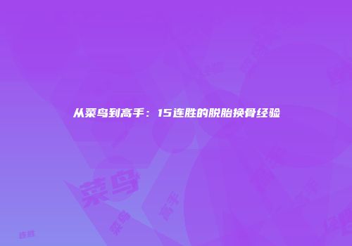 从菜鸟到高手：15连胜的脱胎换骨经验