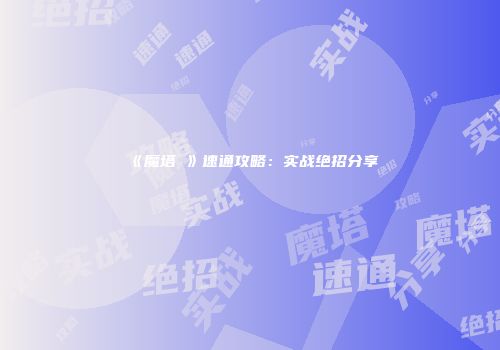 《魔塔Ⅱ》速通攻略：实战绝招分享
