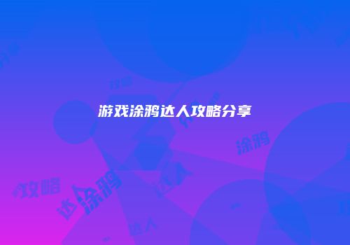 游戏涂鸦达人攻略分享