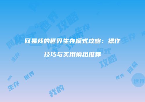 网易我的世界生存模式攻略：操作技巧与实用模组推荐