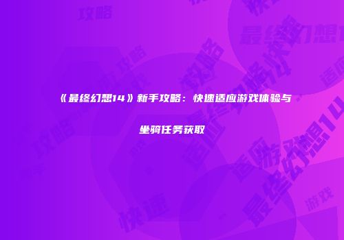 《最终幻想14》新手攻略：快速适应游戏体验与坐骑任务获取