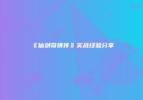 《仙剑奇侠传》实战经验分享