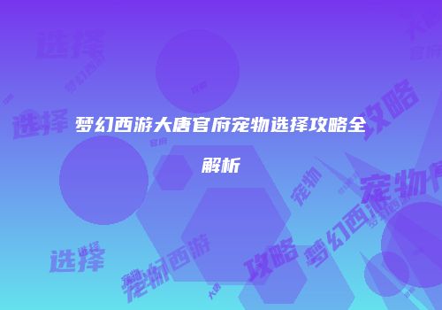 梦幻西游大唐官府宠物选择攻略全解析