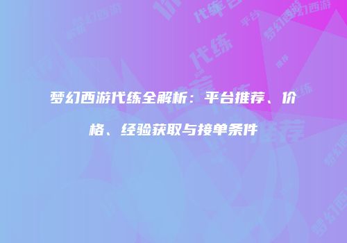 梦幻西游代练全解析：平台推荐、价格、经验获取与接单条件