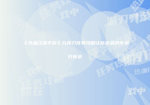 《热血江湖手游》九环刀任务攻略让你在游戏中游刃有余