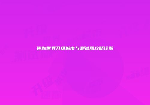 迷你世界升级城市与测试版攻略详解