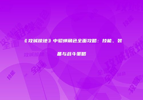 《攻城掠地》中貂蝉角色全面攻略：技能、装备与战斗策略