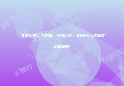 《阴阳师》九命猫：特性分析、战斗技巧及培养价值解析