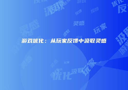 游戏优化：从玩家反馈中汲取灵感