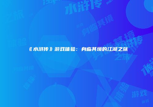 《水浒传》游戏体验：身临其境的江湖之旅