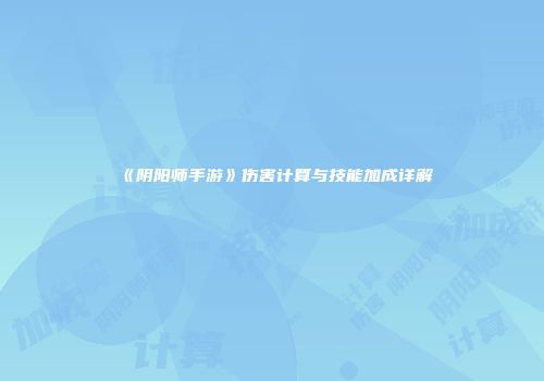 《阴阳师手游》伤害计算与技能加成详解