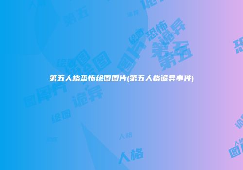 第五人格恐怖绘图图片(第五人格诡异事件)