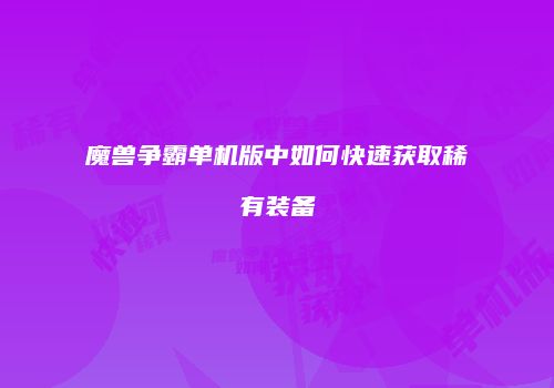 魔兽争霸单机版中如何快速获取稀有装备