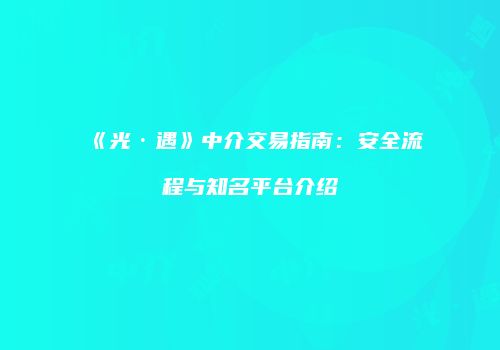 《光·遇》中介交易指南：安全流程与知名平台介绍