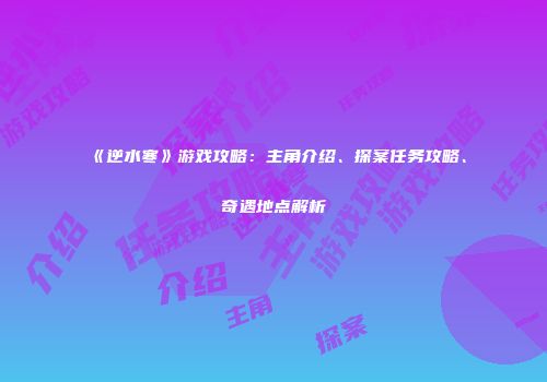《逆水寒》游戏攻略：主角介绍、探案任务攻略、奇遇地点解析