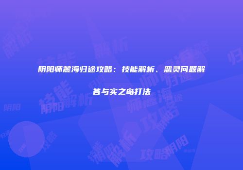 阴阳师麓海归途攻略：技能解析、恶灵问题解答与实之岛打法
