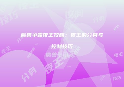 魔兽争霸夜王攻略：夜王的分身与控制技巧