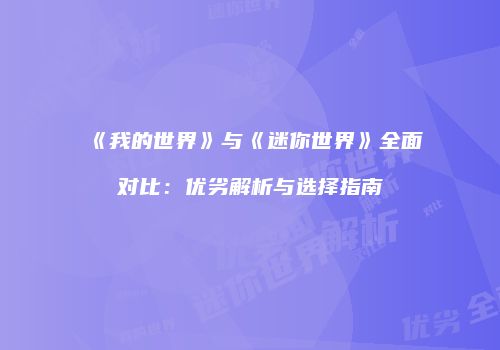 《我的世界》与《迷你世界》全面对比：优劣解析与选择指南