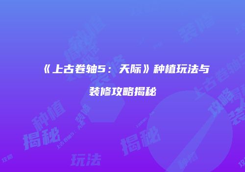 《上古卷轴5：天际》种植玩法与装修攻略揭秘