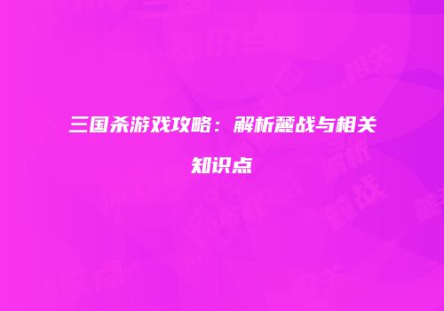 三国杀游戏攻略：解析麓战与相关知识点