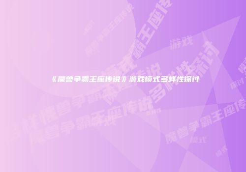 《魔兽争霸王座传说》游戏模式多样性探讨
