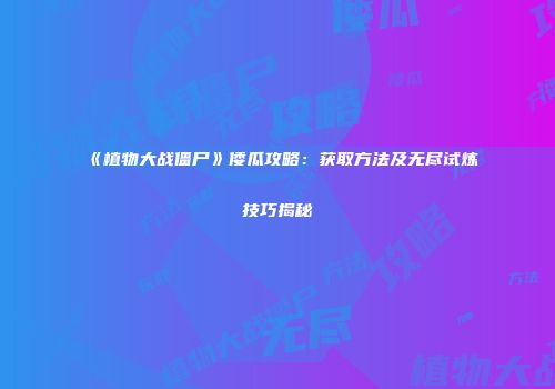 《植物大战僵尸》倭瓜攻略：获取方法及无尽试炼技巧揭秘