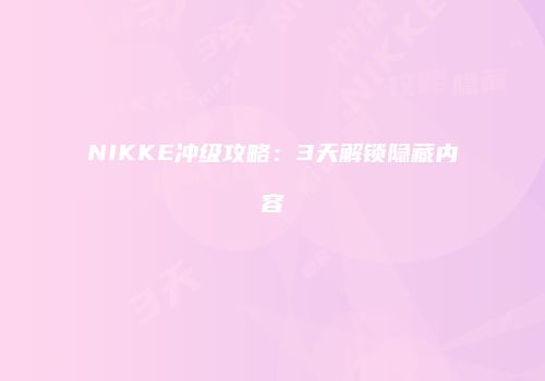 NIKKE冲级攻略：3天解锁隐藏内容