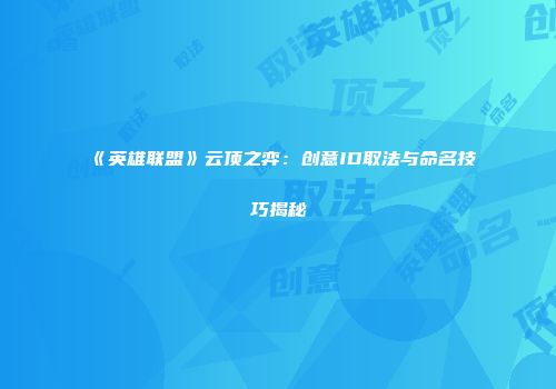 《英雄联盟》云顶之弈：创意ID取法与命名技巧揭秘