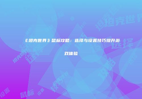 《坦克世界》鼠标攻略：选择与设置技巧提升游戏体验