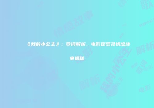 《我的小公主》：歌词解析、电影原型及情感故事揭秘