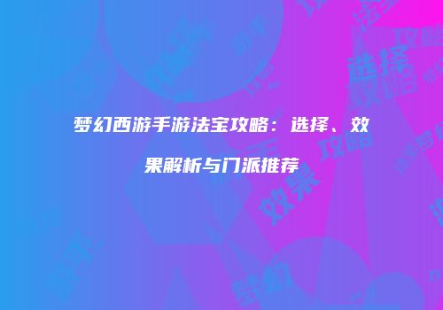 梦幻西游手游法宝攻略：选择、效果解析与门派推荐