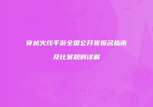 穿越火线手游全国公开赛报名指南及比赛规则详解