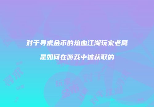 对于寻求金币的热血江湖玩家老鹰是如何在游戏中被获取的
