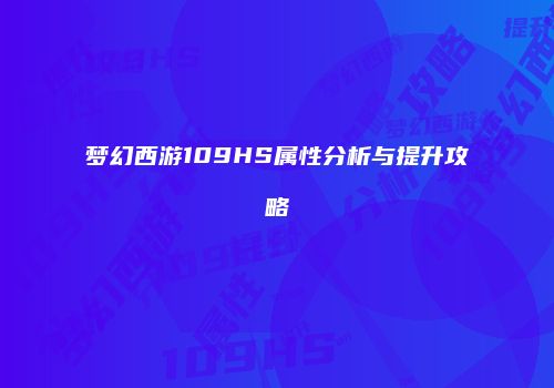梦幻西游109HS属性分析与提升攻略