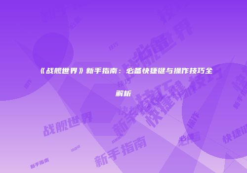 《战舰世界》新手指南：必备快捷键与操作技巧全解析