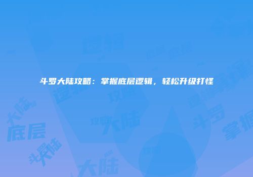 斗罗大陆攻略：掌握底层逻辑，轻松升级打怪