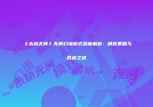 《永劫无间》无间幻境模式深度解析：角色策略与胜利之道