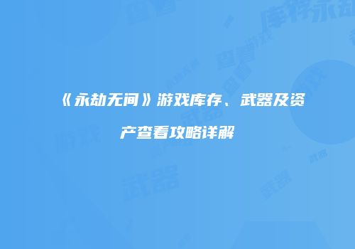 《永劫无间》游戏库存、武器及资产查看攻略详解