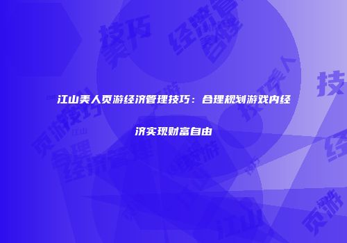 江山美人页游经济管理技巧：合理规划游戏内经济实现财富自由